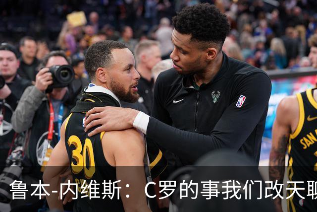 鲁本-内维斯：C罗的事我们改天聊，今天先来场足球盛宴！